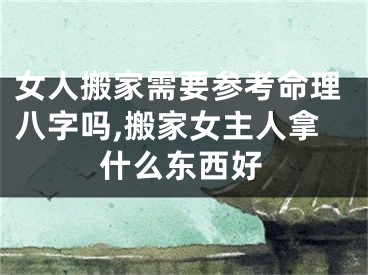 女人搬家需要参考命理八字吗,搬家女主人拿什么东西好