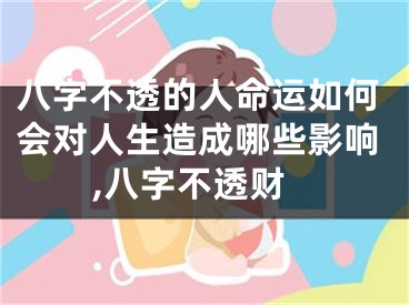 八字不透的人命运如何会对人生造成哪些影响,八字不透财
