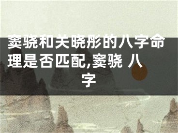 窦骁和关晓彤的八字命理是否匹配,窦骁 八字