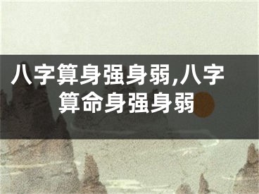 八字算身强身弱,八字算命身强身弱