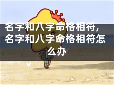 名字和八字命格相符,名字和八字命格相符怎么办