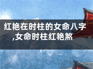 红艳在时柱的女命八字,女命时柱红艳煞