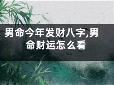 男命今年发财八字,男命财运怎么看