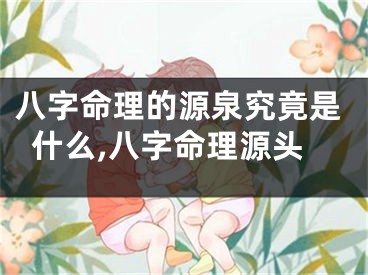 八字命理的源泉究竟是什么,八字命理源头