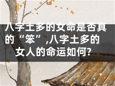八字土多的女命是否真的“笨”,八字土多的女人的命运如何?