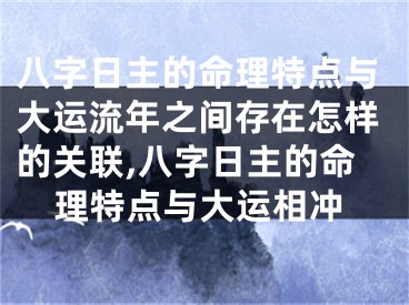 八字日主的命理特点与大运流年之间存在怎样的关联,八字日主的命理特点与大运相冲