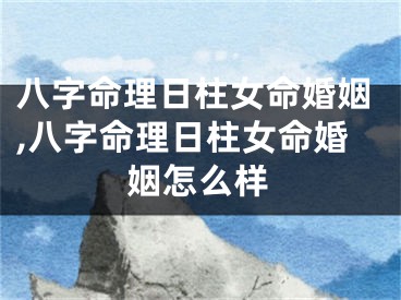 八字命理日柱女命婚姻,八字命理日柱女命婚姻怎么样