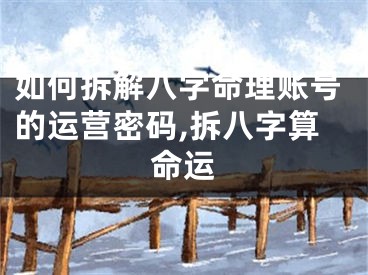 如何拆解八字命理账号的运营密码,拆八字算命运