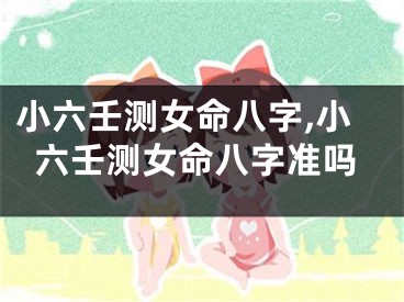 小六壬测女命八字,小六壬测女命八字准吗