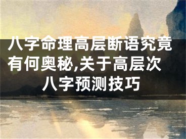 八字命理高层断语究竟有何奥秘,关于高层次八字预测技巧