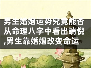 男生婚姻运势究竟能否从命理八字中看出端倪,男生靠婚姻改变命运