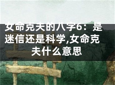 女命克夫的八字6：是迷信还是科学,女命克夫什么意思