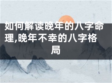 如何解读晚年的八字命理,晚年不幸的八字格局