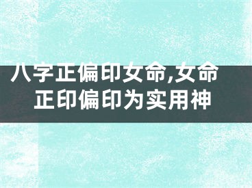 八字正偏印女命,女命正印偏印为实用神