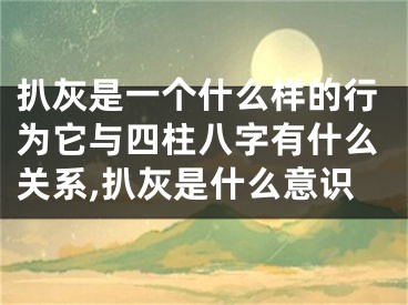 扒灰是一个什么样的行为它与四柱八字有什么关系,扒灰是什么意识