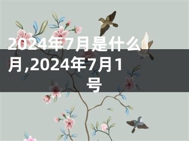 2024年7月是什么月,2024年7月1号