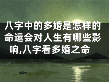 八字中的多婚是怎样的命运会对人生有哪些影响,八字看多婚之命