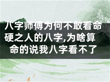 八字师傅为何不敢看命硬之人的八字,为啥算命的说我八字看不了