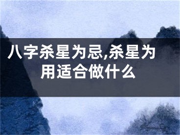 八字杀星为忌,杀星为用适合做什么