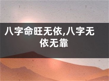 八字命旺无依,八字无依无靠
