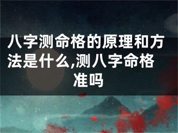 八字测命格的原理和方法是什么,测八字命格准吗