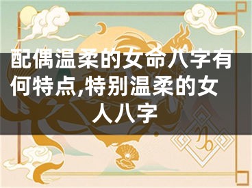 配偶温柔的女命八字有何特点,特别温柔的女人八字