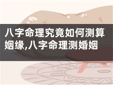八字命理究竟如何测算姻缘,八字命理测婚姻