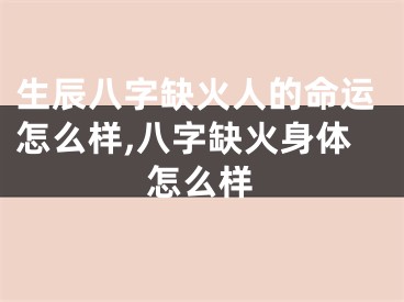 生辰八字缺火人的命运怎么样,八字缺火身体怎么样