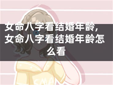 女命八字看结婚年龄,女命八字看结婚年龄怎么看