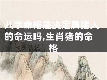 八字命格能决定属猪人的命运吗,生肖猪的命格