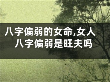 八字偏弱的女命,女人八字偏弱是旺夫吗