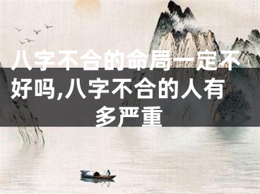 八字不合的命局一定不好吗,八字不合的人有多严重