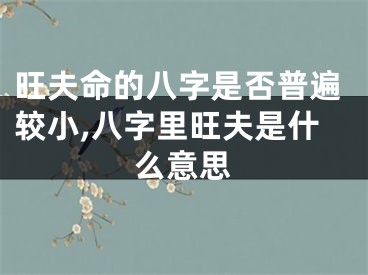 旺夫命的八字是否普遍较小,八字里旺夫是什么意思
