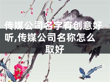 传媒公司名字有创意好听,传媒公司名称怎么取好