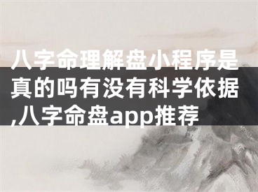 八字命理解盘小程序是真的吗有没有科学依据,八字命盘app推荐