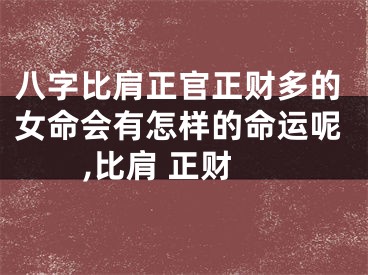 八字比肩正官正财多的女命会有怎样的命运呢,比肩 正财