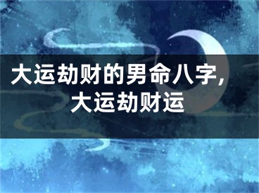 大运劫财的男命八字,大运劫财运