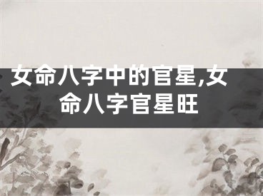 女命八字中的官星,女命八字官星旺