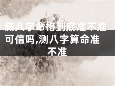 测八字命格到底准不准可信吗,测八字算命准不准