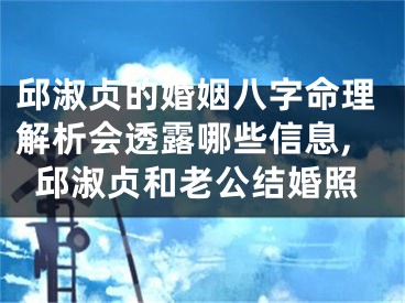 邱淑贞的婚姻八字命理解析会透露哪些信息,邱淑贞和老公结婚照
