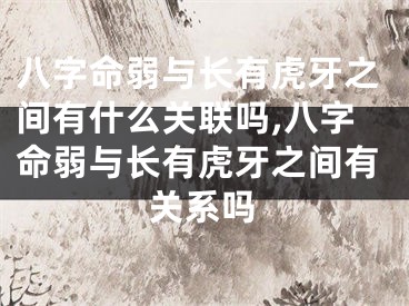 八字命弱与长有虎牙之间有什么关联吗,八字命弱与长有虎牙之间有关系吗