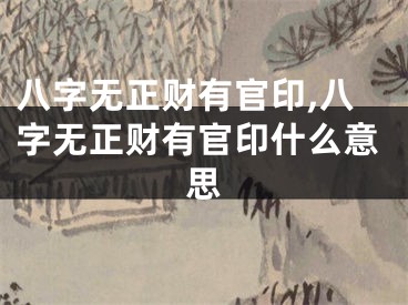 八字无正财有官印,八字无正财有官印什么意思