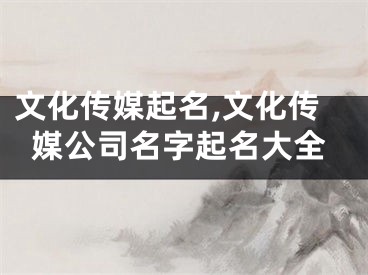 文化传媒起名,文化传媒公司名字起名大全
