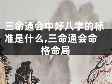 三命通会中好八字的标准是什么,三命通会命格命局