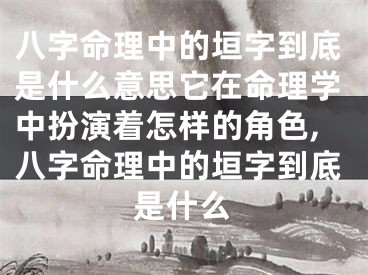 八字命理中的垣字到底是什么意思它在命理学中扮演着怎样的角色,八字命理中的垣字到底是什么