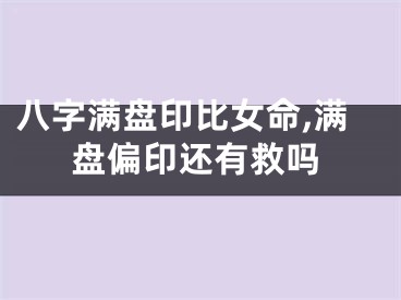 八字满盘印比女命,满盘偏印还有救吗