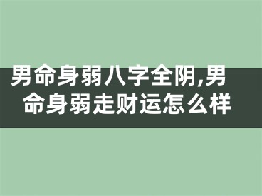 男命身弱八字全阴,男命身弱走财运怎么样
