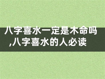八字喜水一定是木命吗,八字喜水的人必读