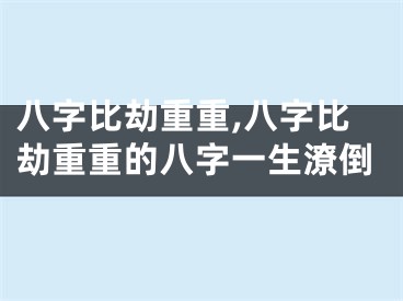 八字比劫重重,八字比劫重重的八字一生潦倒
