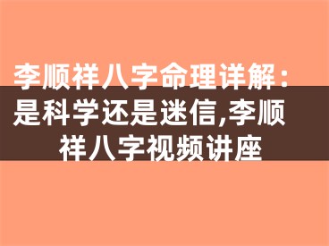 李顺祥八字命理详解：是科学还是迷信,李顺祥八字视频讲座